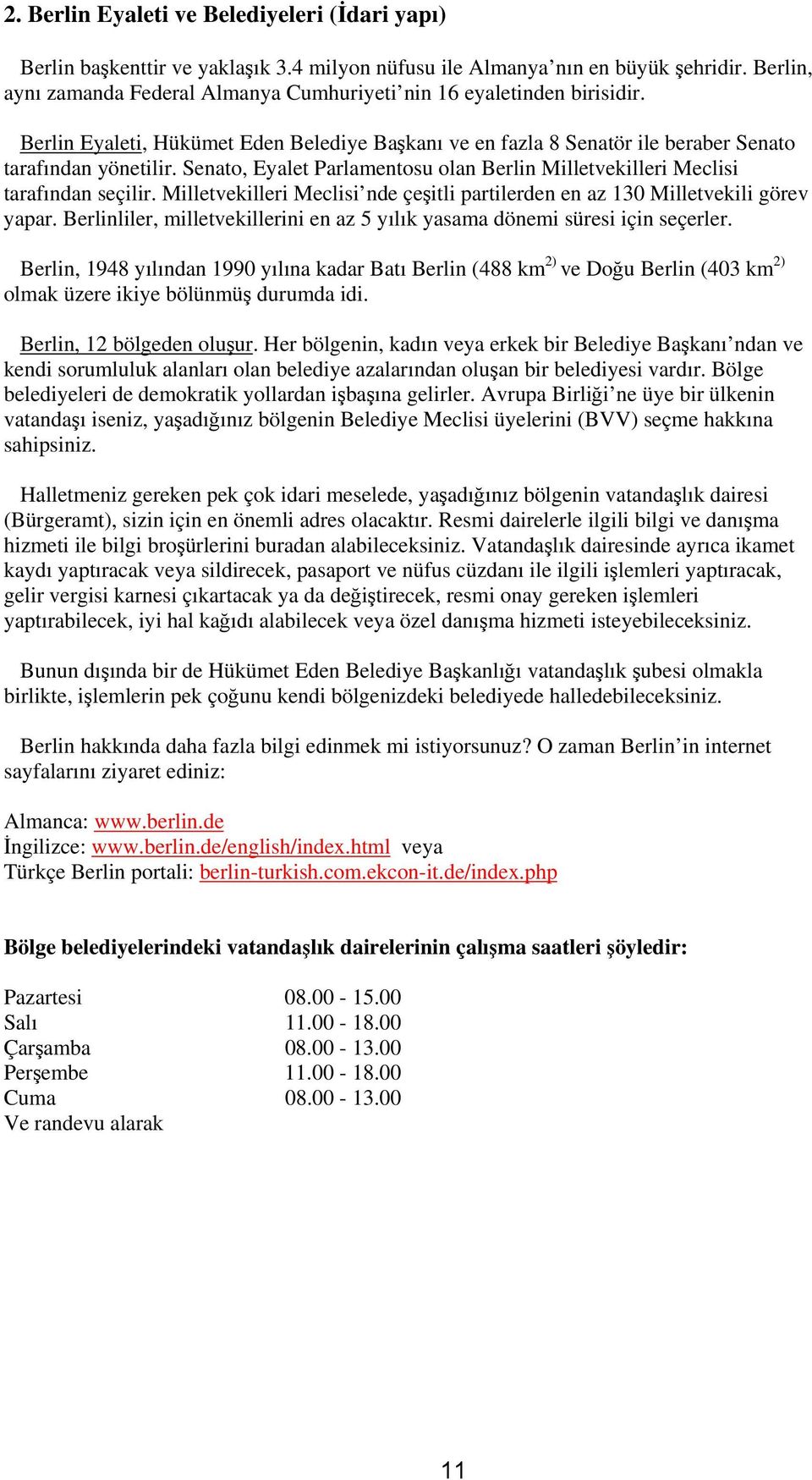 Senato, Eyalet Parlamentosu olan Berlin Milletvekilleri Meclisi tarafından seçilir. Milletvekilleri Meclisi nde çeşitli partilerden en az 130 Milletvekili görev yapar.