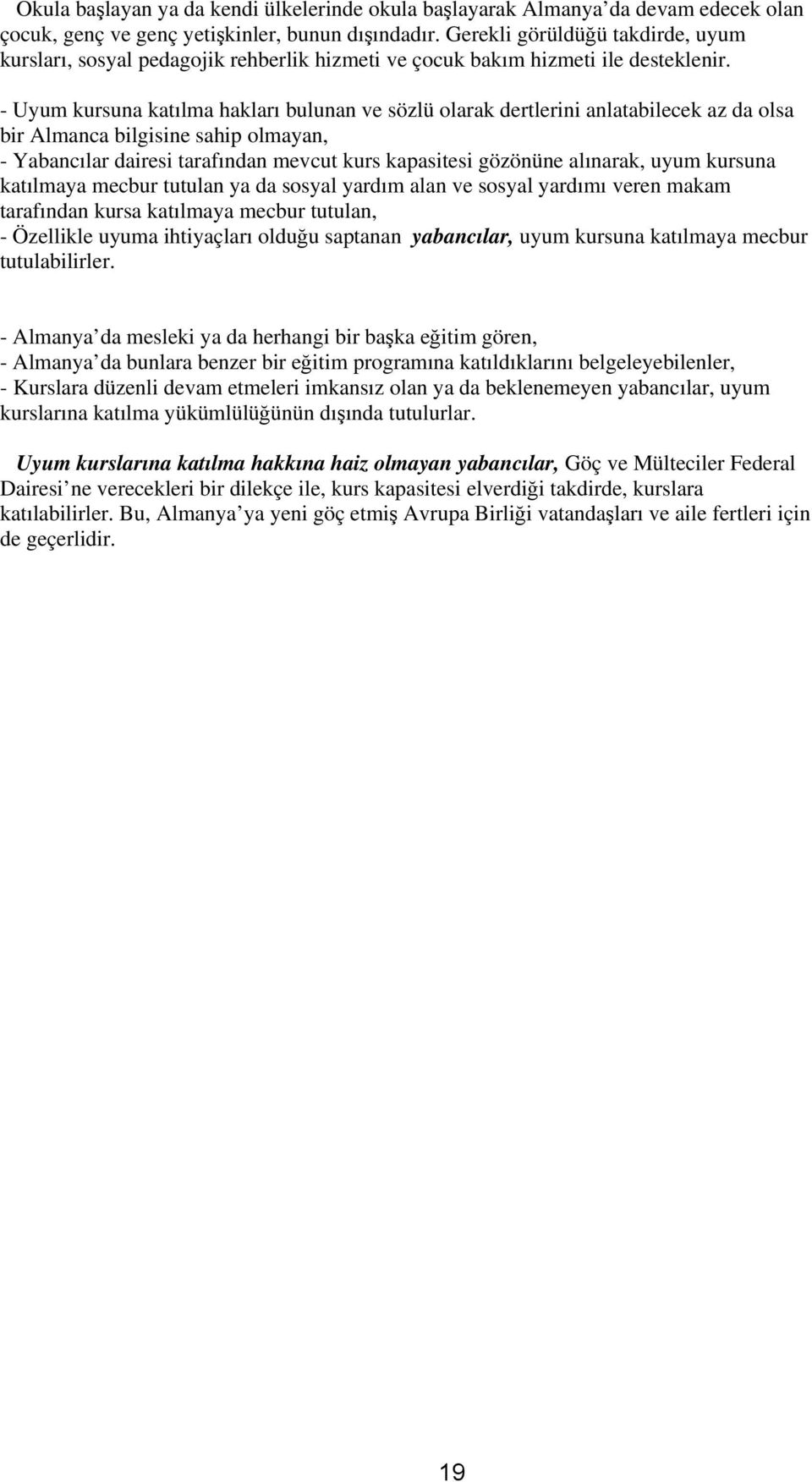 - Uyum kursuna katılma hakları bulunan ve sözlü olarak dertlerini anlatabilecek az da olsa bir Almanca bilgisine sahip olmayan, - Yabancılar dairesi tarafından mevcut kurs kapasitesi gözönüne