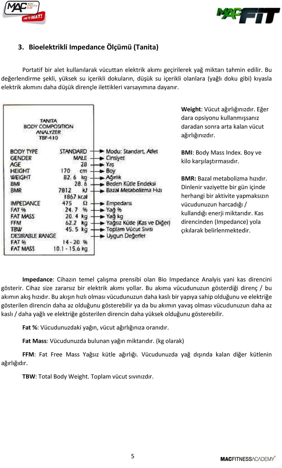 Weight: Vücut ağırlığınızdır. Eğer dara opsiyonu kullanmışsanız daradan sonra arta kalan vücut ağırlığınızdır. BMI: Body Mass Index. Boy ve kilo karşılaştırmasıdır. BMR: Bazal metabolizma hızıdır.