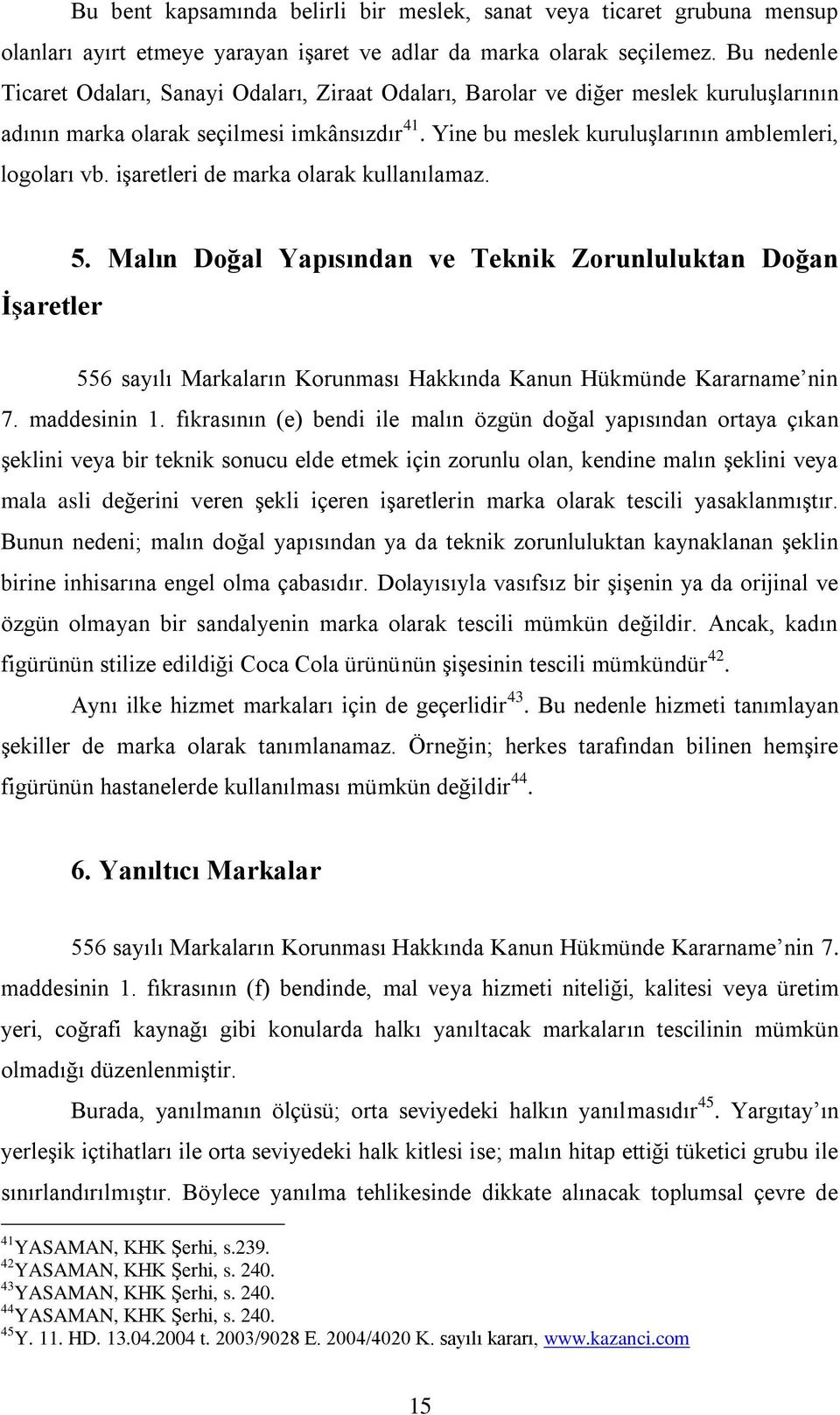 işaretleri de marka olarak kullanılamaz. İşaretler 5. Malın Doğal Yapısından ve Teknik Zorunluluktan Doğan 556 sayılı Markaların Korunması Hakkında Kanun Hükmünde Kararname nin 7. maddesinin 1.