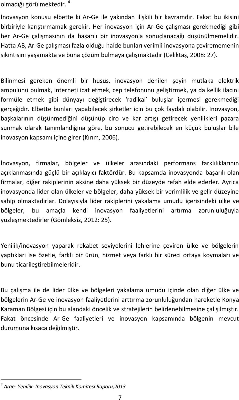 Hatta AB, Ar-Ge çalışması fazla olduğu halde bunları verimli inovasyona çevirememenin sıkıntısını yaşamakta ve buna çözüm bulmaya çalışmaktadır (Çeliktaş, 2008: 27).