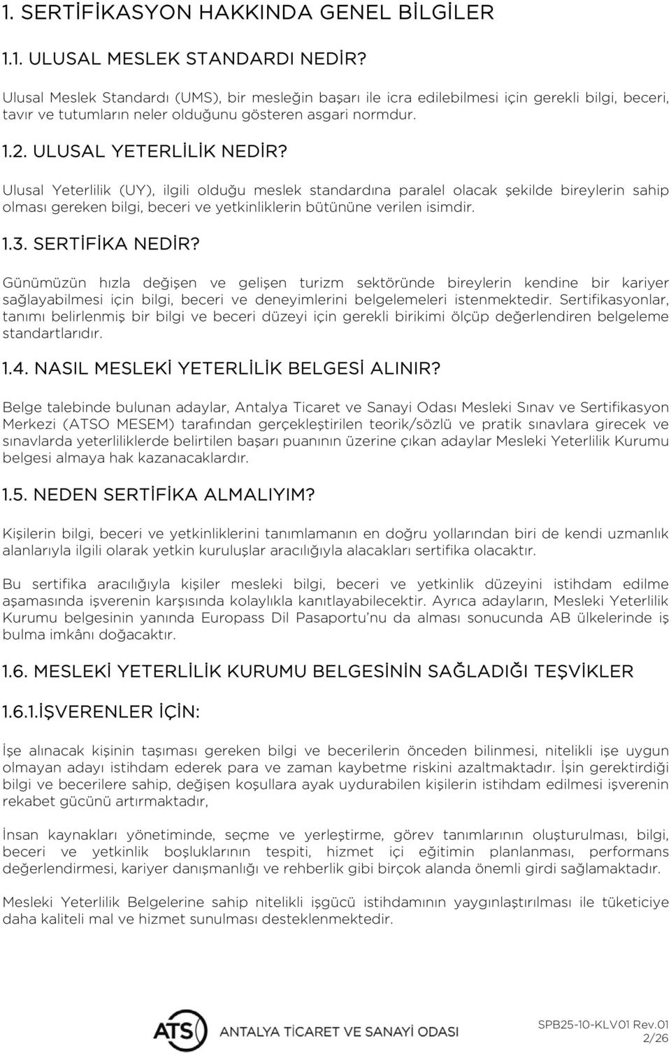 Ulusal Yeterlilik (UY), ilgili olduğu meslek standardına paralel olacak şekilde bireylerin sahip olması gereken bilgi, beceri ve yetkinliklerin bütününe verilen isimdir. 1.3. SERTİFİKA NEDİR?