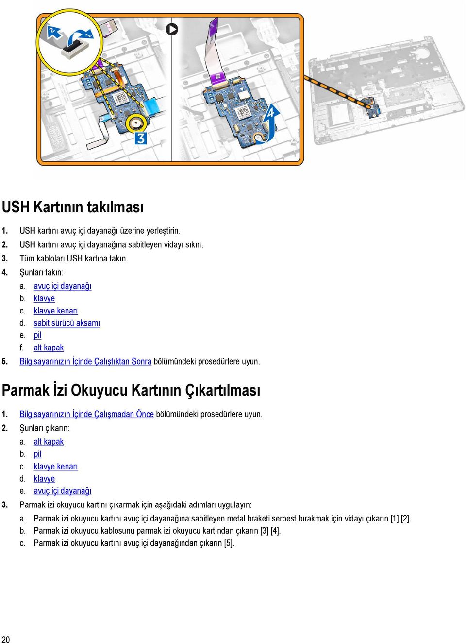 Parmak İzi Okuyucu Kartının Çıkartılması 1. Bilgisayarınızın İçinde Çalışmadan Önce bölümündeki prosedürlere uyun. 2. Şunları çıkarın: a. alt kapak b. pil c. klavye kenarı d. klavye e.