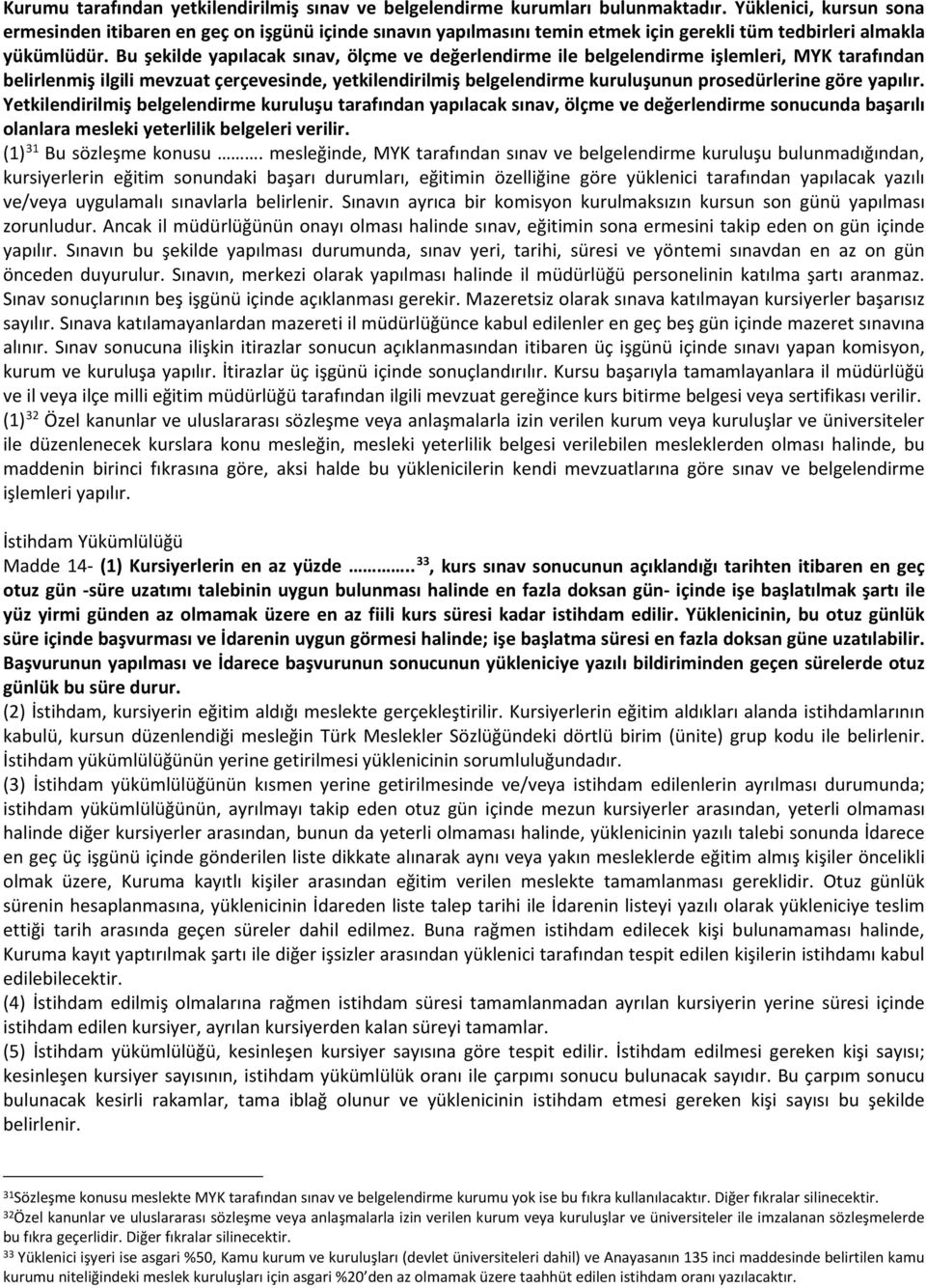 Bu şekilde yapılacak sınav, ölçme ve değerlendirme ile belgelendirme işlemleri, MYK tarafından belirlenmiş ilgili mevzuat çerçevesinde, yetkilendirilmiş belgelendirme kuruluşunun prosedürlerine göre