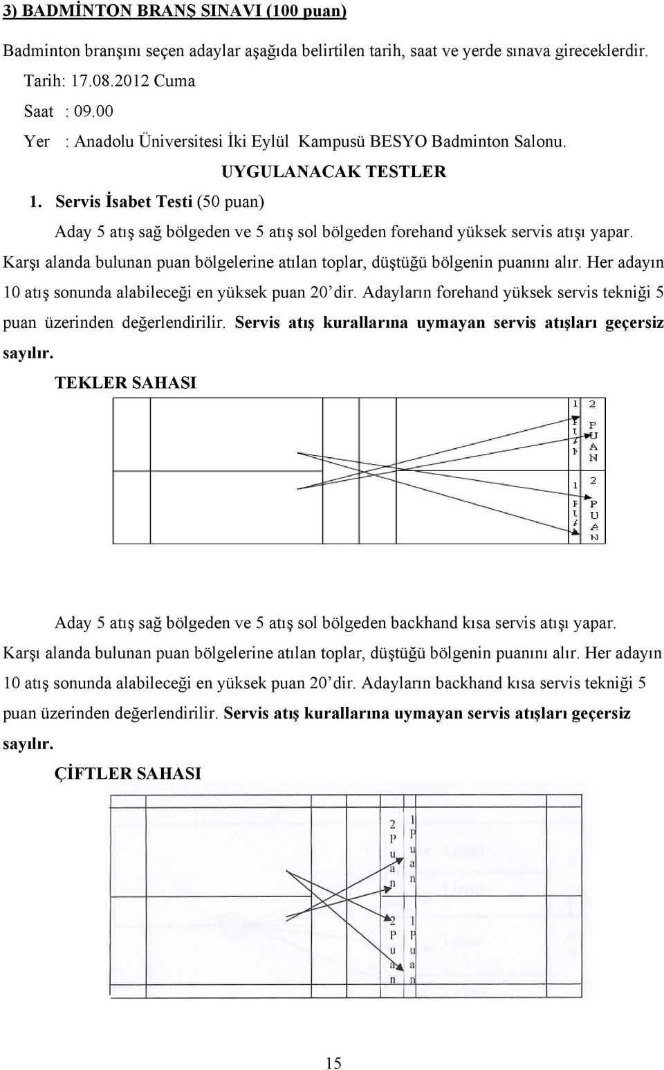 Servis İsabet Testi (50 puan) Aday 5 atış sağ bölgeden ve 5 atış sol bölgeden forehand yüksek servis atışı yapar. Karşı alanda bulunan puan bölgelerine atılan toplar, düştüğü bölgenin puanını alır.