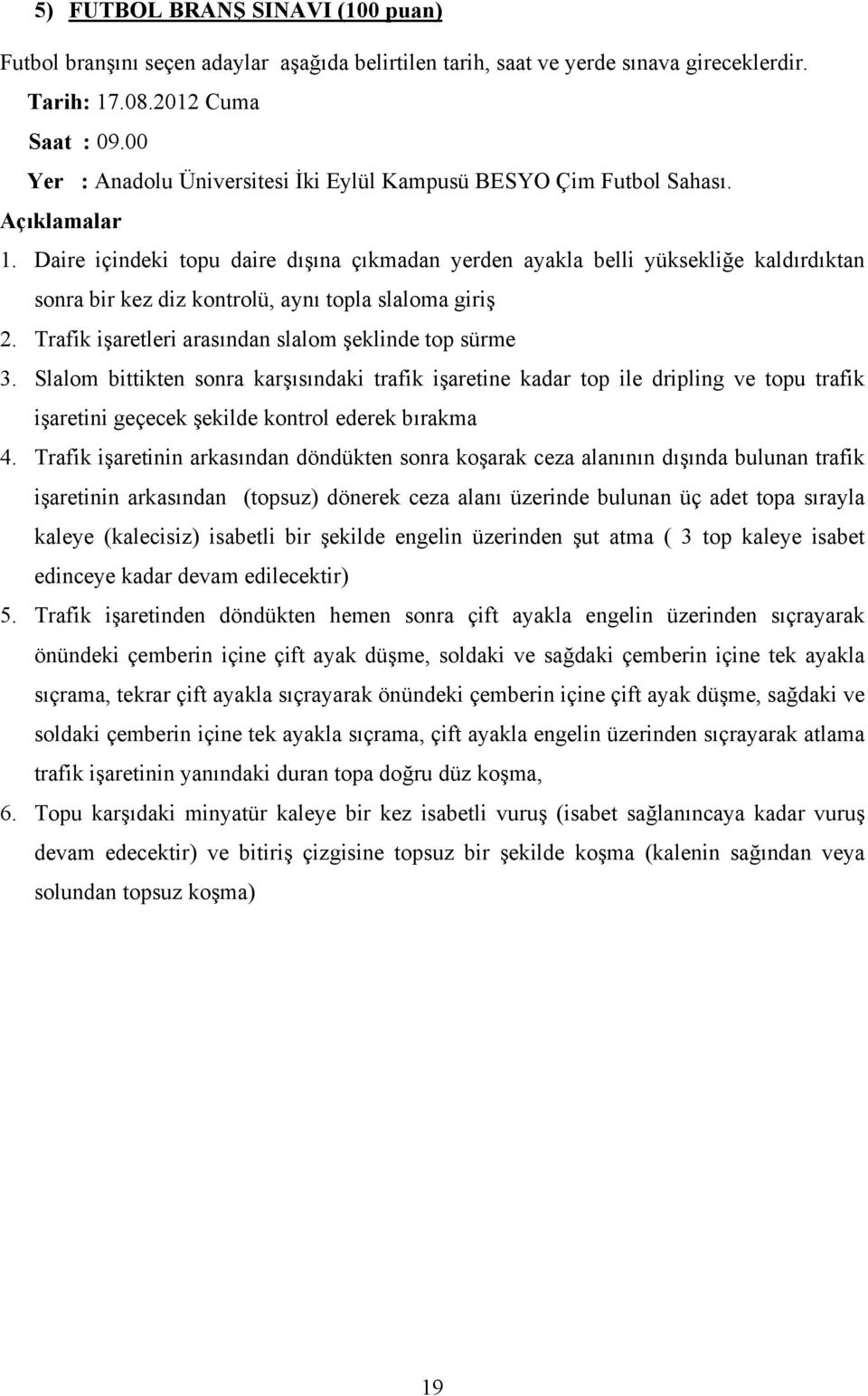 Daire içindeki topu daire dışına çıkmadan yerden ayakla belli yüksekliğe kaldırdıktan sonra bir kez diz kontrolü, aynı topla slaloma giriş 2. Trafik işaretleri arasından slalom şeklinde top sürme 3.