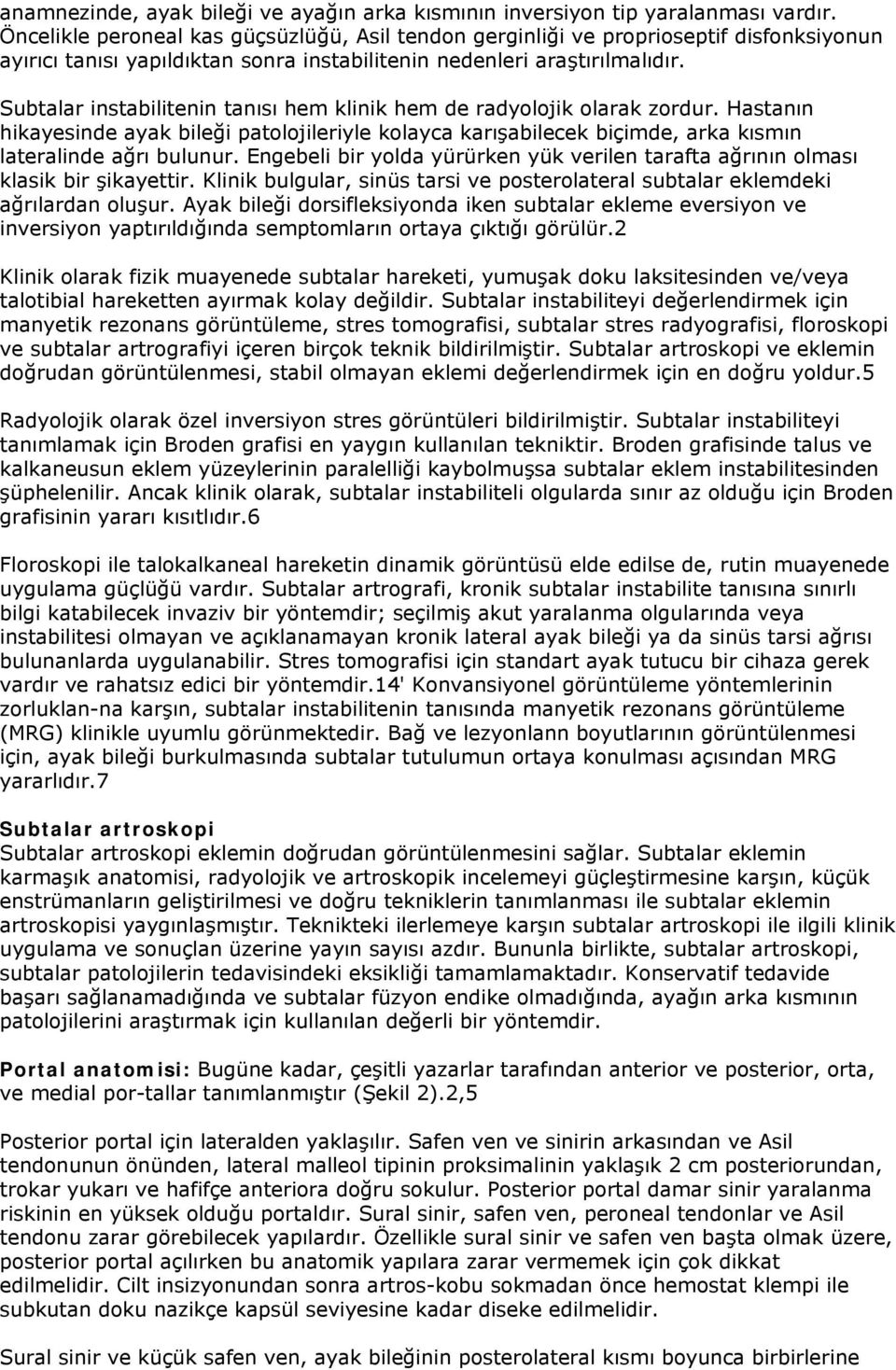 Subtalar instabilitenin tanısı hem klinik hem de radyolojik olarak zordur. Hastanın hikayesinde ayak bileği patolojileriyle kolayca karışabilecek biçimde, arka kısmın lateralinde ağrı bulunur.