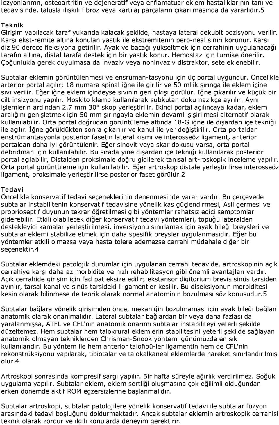 Karşı diz 90 derece fleksiyona getirilir. Ayak ve bacağı yükseltmek için cerrahinin uygulanacağı tarafın altına, distal tarafa destek için bir yastık konur. Hemostaz için turnike önerilir.