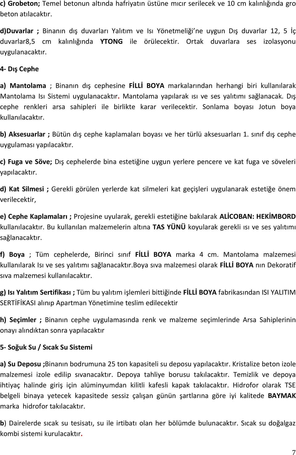 4- Dış Cephe a) Mantolama ; Binanın dış cephesine FİLLİ BOYA markalarından herhangi biri kullanılarak Mantolama Isı Sistemi uygulanacaktır. Mantolama yapılarak ısı ve ses yalıtımı sağlanacak.