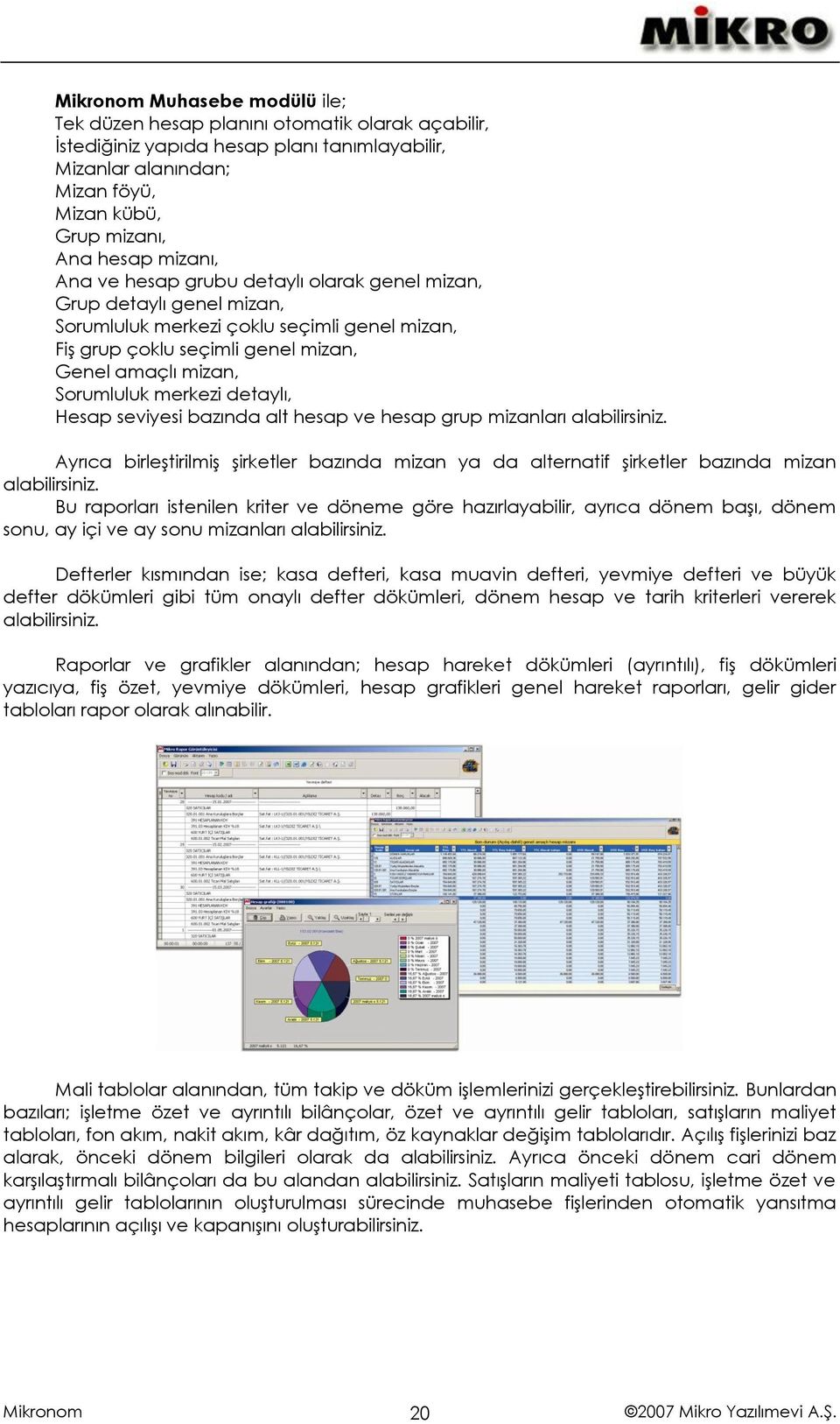 Hesap seviyesi bazında alt hesap ve hesap grup mizanları alabilirsiniz. Ayrıca birleştirilmiş şirketler bazında mizan ya da alternatif şirketler bazında mizan alabilirsiniz.