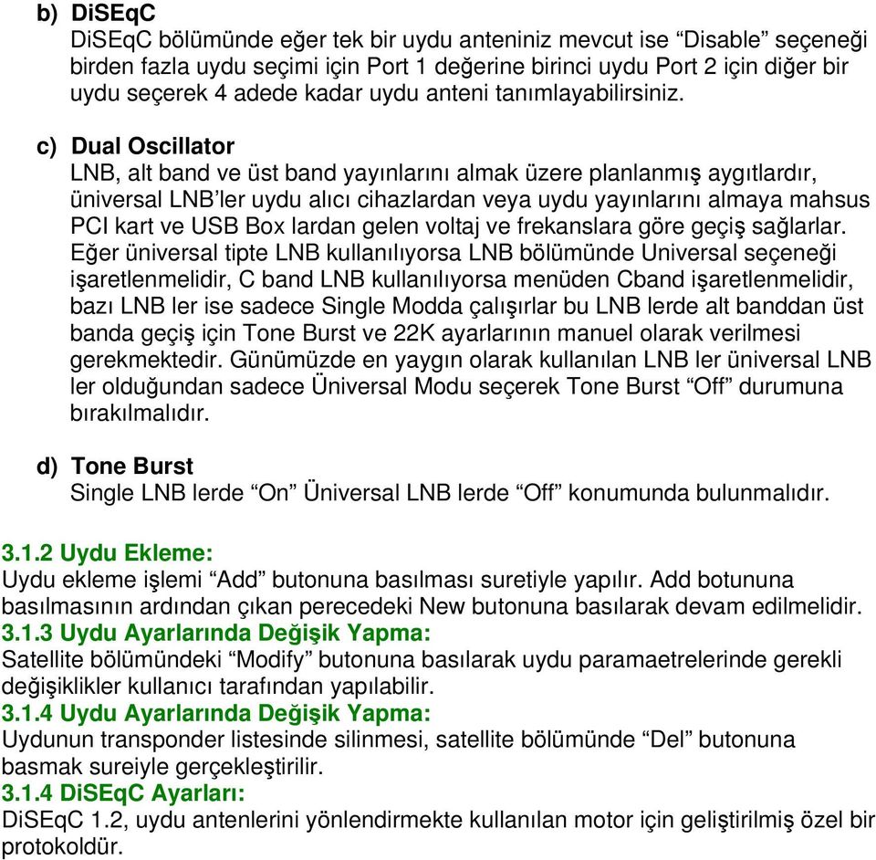 c) Dual Oscillator LNB, alt band ve üst band yayınlarını almak üzere planlanmış aygıtlardır, üniversal LNB ler uydu alıcı cihazlardan veya uydu yayınlarını almaya mahsus PCI kart ve USB Box lardan