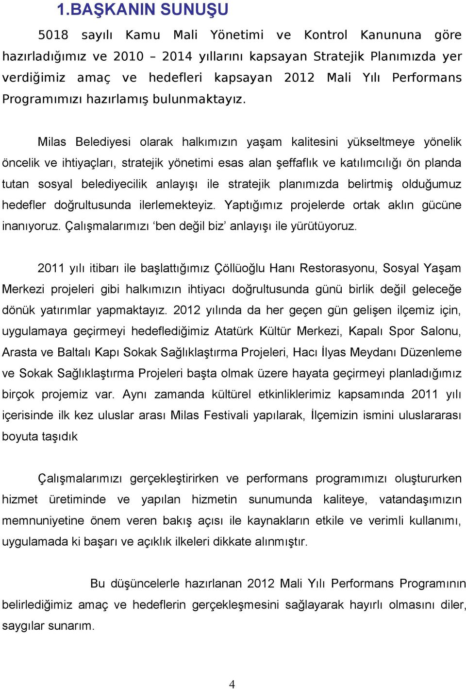 olarak halkımızın yaşam kalitesini yükseltmeye yönelik öncelik ve ihtiyaçları, stratejik yönetimi esas alan şeffaflık ve katılımcılığı ön planda tutan sosyal belediyecilik anlayışı ile stratejik