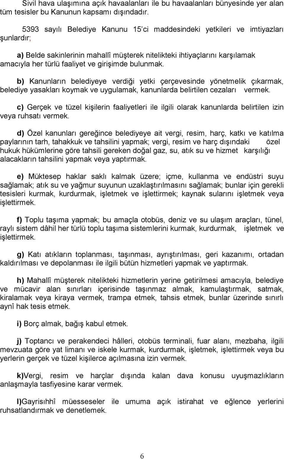 bulunmak. b) Kanunların belediyeye verdiği yetki çerçevesinde yönetmelik çıkarmak, belediye yasakları koymak ve uygulamak, kanunlarda belirtilen cezaları vermek.