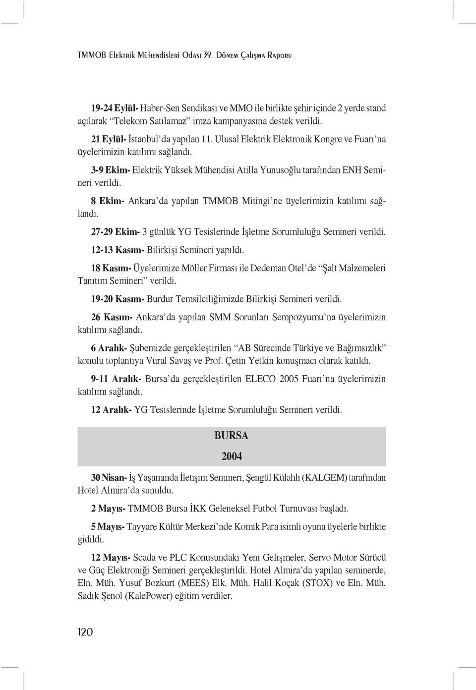 8 Ekim- Ankara da yapılan TMMOB Mitingi ne üyelerimizin katılımı sağlandı. 27-29 Ekim- 3 günlük YG Tesislerinde İşletme Sorumluluğu Semineri verildi. 12-13 Kasım- Bilirkişi Semineri yapıldı.