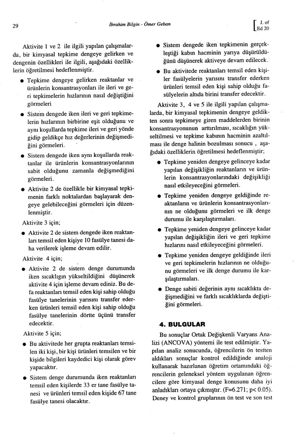 tepkimelerin hızlarının birbirine eşit olduğunu ve aynı koşullarda tepki me ileri ve geri yönde gidip geldikçe hız değerlerinin değişmediğini görmeleri Sistem dengede iken aynı koşullarda reaktanlar