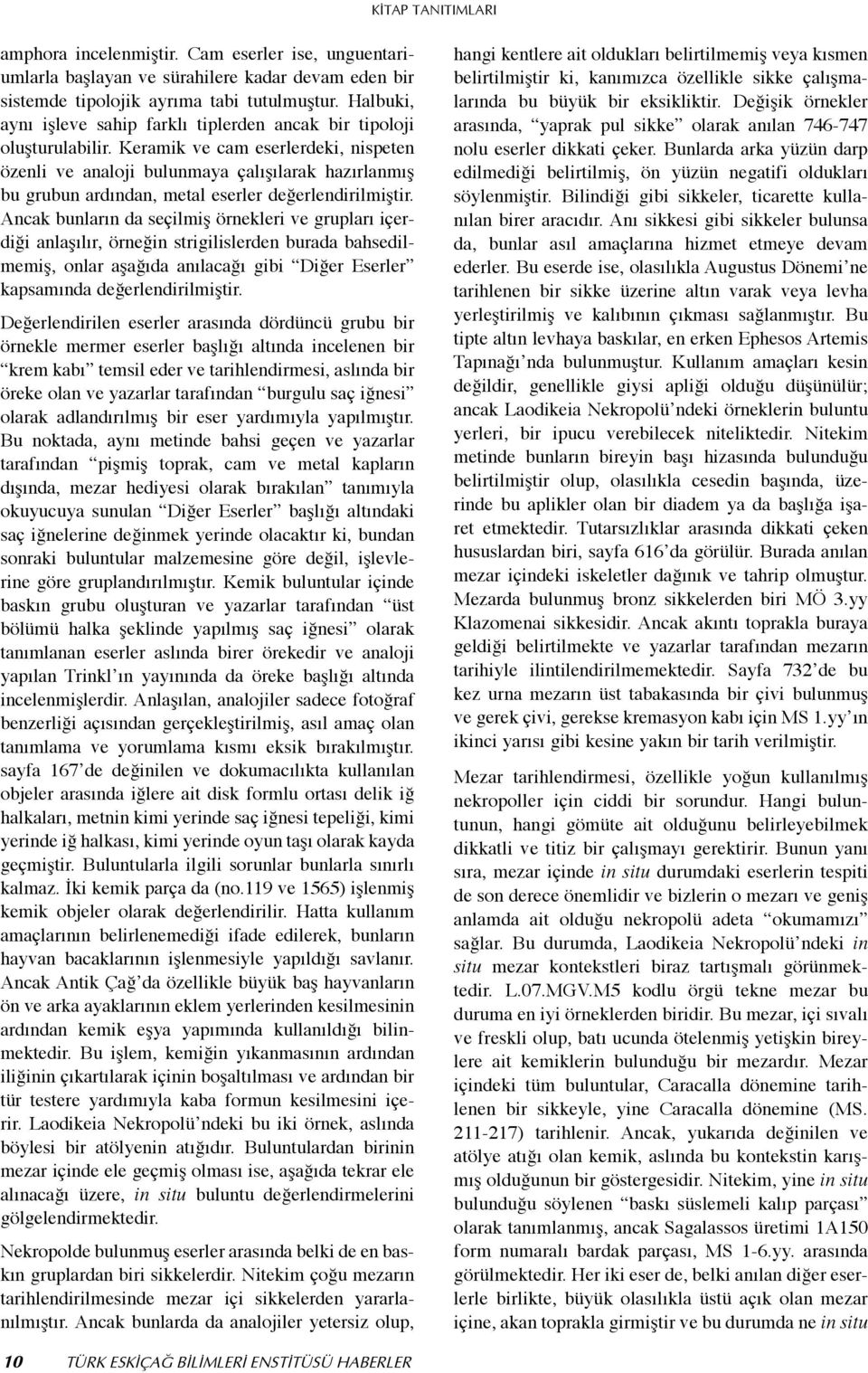 Keramik ve cam eserlerdeki, nispeten özenli ve analoji bulunmaya çalışılarak hazırlanmış bu grubun ardından, metal eserler değerlendirilmiştir.