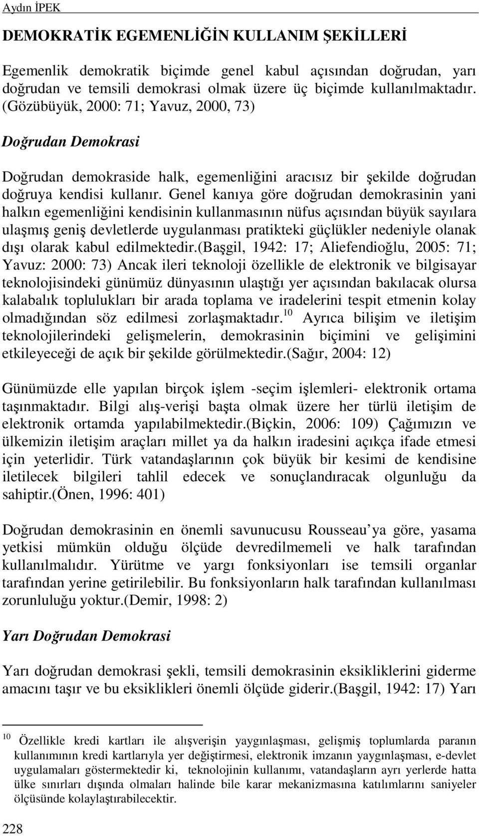 Genel kanıya göre doğrudan demokrasinin yani halkın egemenliğini kendisinin kullanmasının nüfus açısından büyük sayılara ulaşmış geniş devletlerde uygulanması pratikteki güçlükler nedeniyle olanak