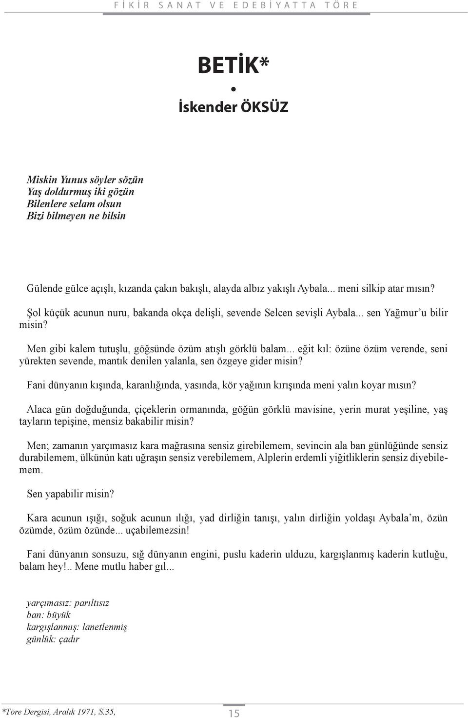 .. eğit kıl: özüne özüm verende, seni yürekten sevende, mantık denilen yalanla, sen özgeye gider misin? Fani dünyanın kışında, karanlığında, yasında, kör yağının kırışında meni yalın koyar mısın?