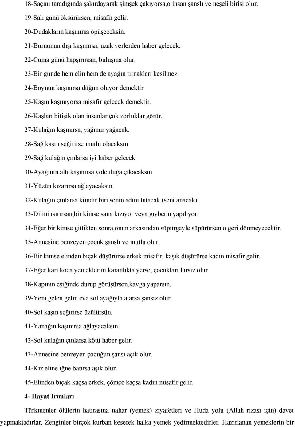 25-Kaşın kaşınıyorsa misafir gelecek demektir. 26-Kaşları bitişik olan insanlar çok zorluklar görür. 27-Kulağın kaşınırsa, yağmur yağacak.