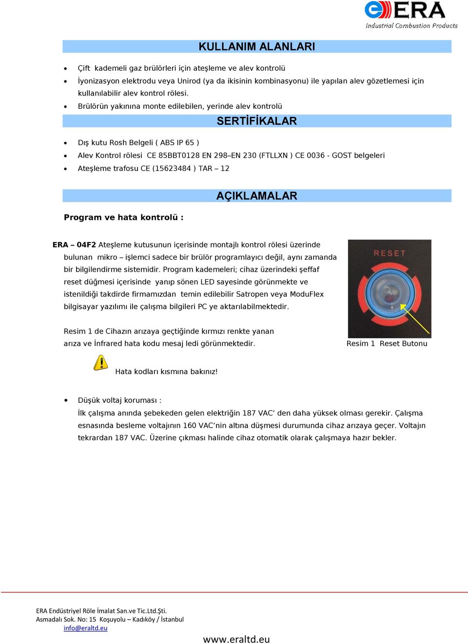 Brülörün yakınına monte edilebilen, yerinde alev kontrolü SERTİFİKALAR Dış kutu Rosh Belgeli ( ABS IP 65 ) Alev Kontrol rölesi CE 85BBT0128 EN 298 EN 230 (FTLLXN ) CE 0036 - GOST belgeleri Ateşleme