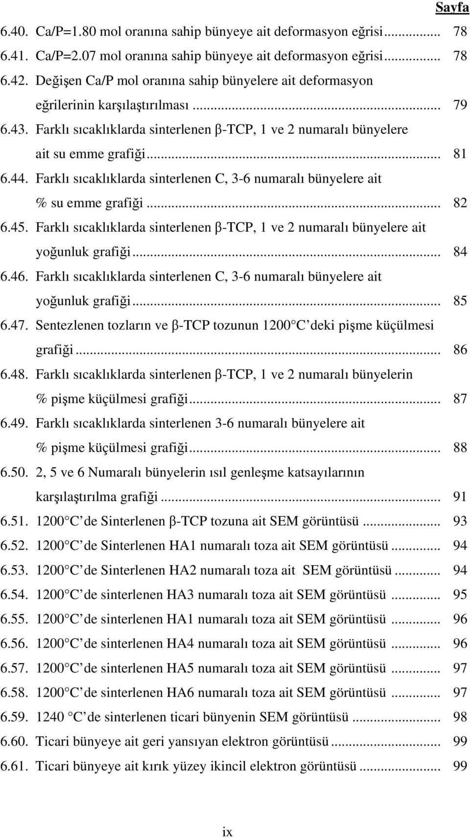 Farklı sıcaklıklarda sinterlenen C, 3-6 numaralı bünyelere ait % su emme grafiği... 82 6.45. Farklı sıcaklıklarda sinterlenen β-tcp, 1 ve 2 numaralı bünyelere ait yoğunluk grafiği... 84 6.46.