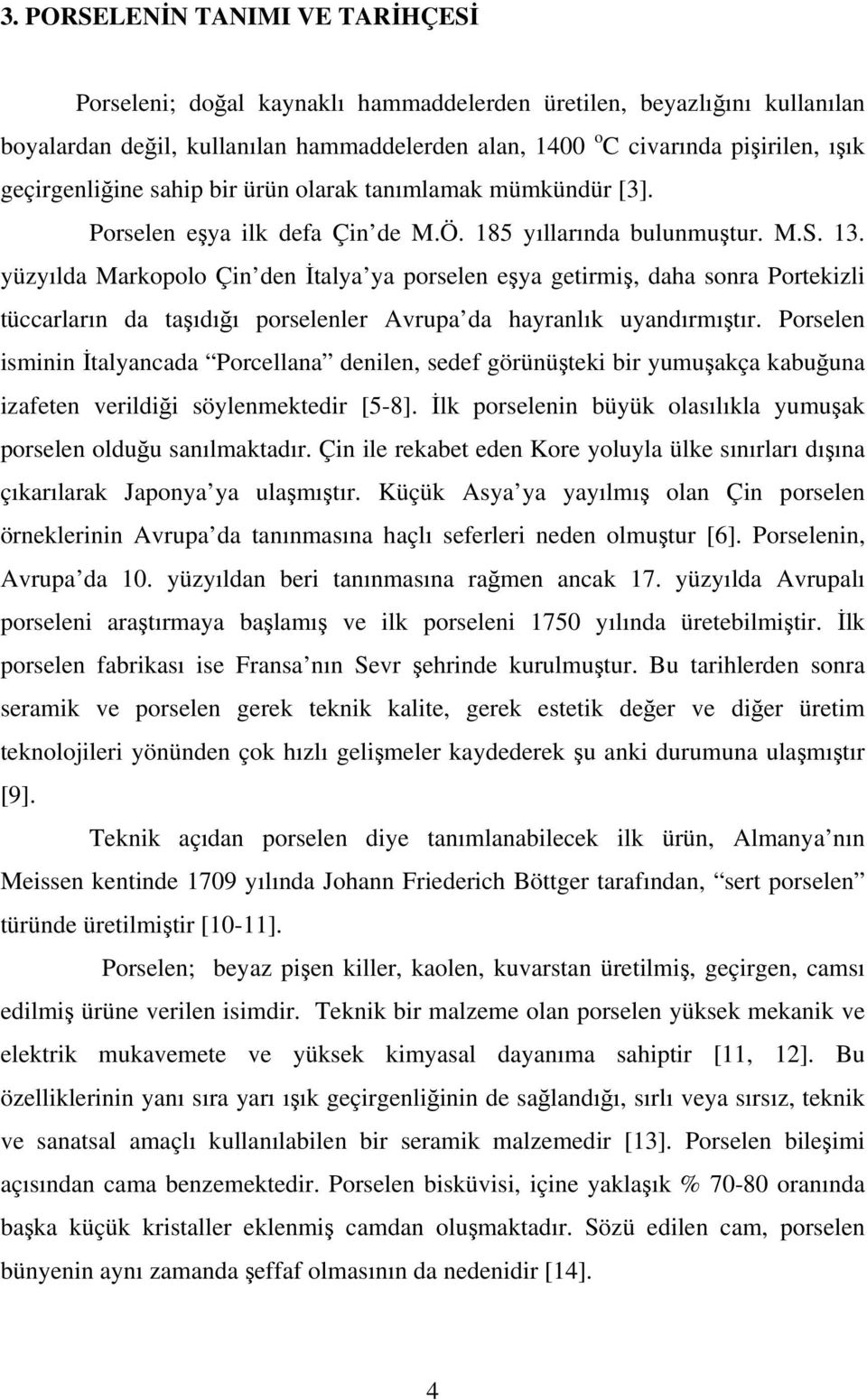 yüzyılda Markopolo Çin den İtalya ya porselen eşya getirmiş, daha sonra Portekizli tüccarların da taşıdığı porselenler Avrupa da hayranlık uyandırmıştır.