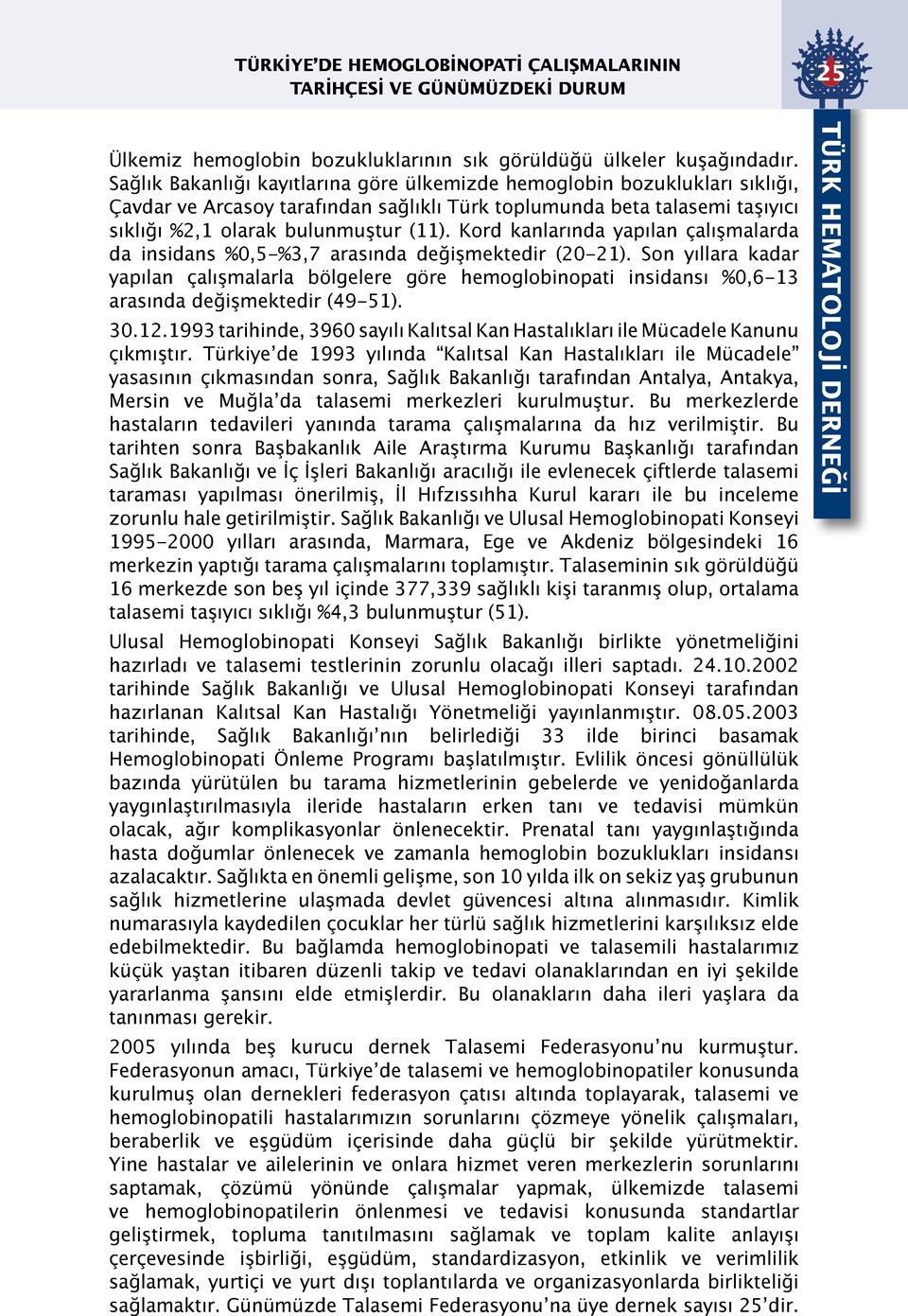 Kord kanlarında yapılan çalışmalarda da insidans %0,5-%3,7 arasında değişmektedir (20-21).