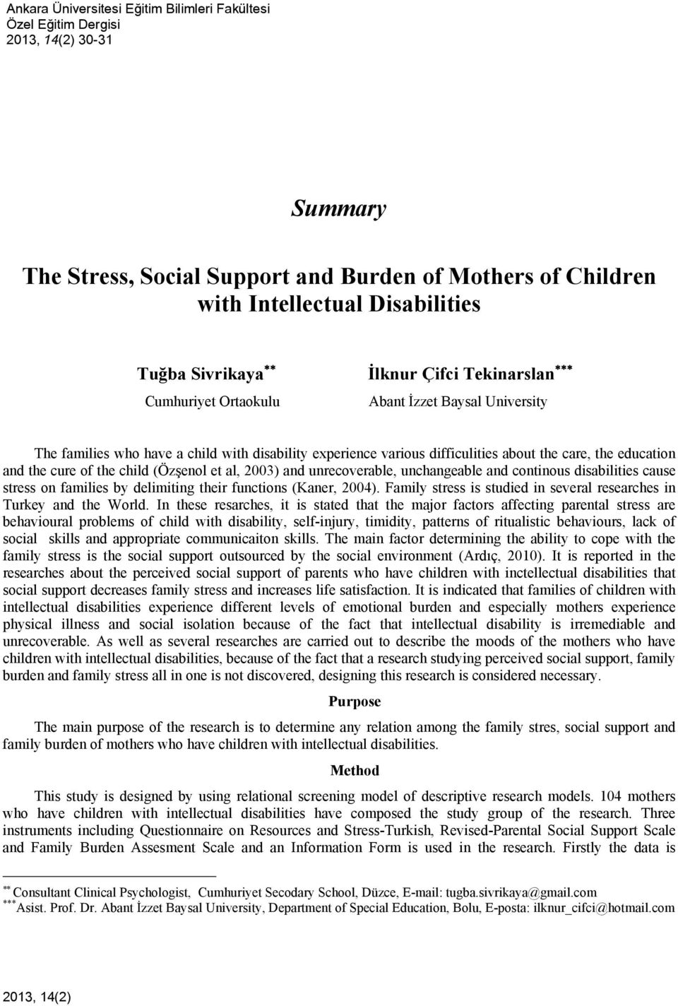 the cure of the child (Özşenol et al, 2003) and unrecoverable, unchangeable and continous disabilities cause stress on families by delimiting their functions (Kaner, 2004).