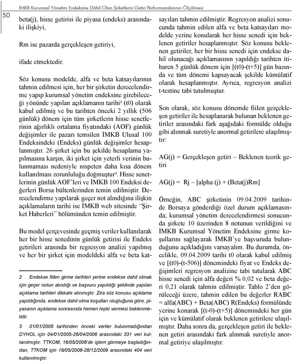 Söz konusu modelde, alfa ve beta katsayılarının tahmin edilmesi için, her bir şirketin derecelendirme yapıp kurumsal yönetim endeksine girebileceği yönünde yapılan açıklamanın tarihi 2 (t0) olarak