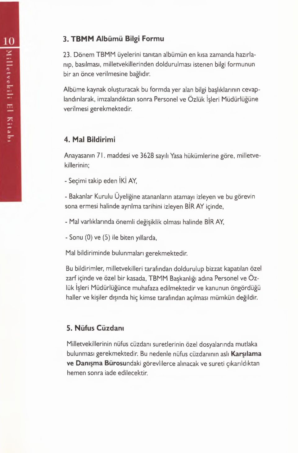 maddesi ve 3628 sayılı Yasa hükümlerine göre, milletvekillerinin; - Seçimi takip eden İKİ AY, - Bakanlar Kurulu Üyeliğine atananların atamayı izleyen ve bu görevin sona ermesi halinde ayrılma