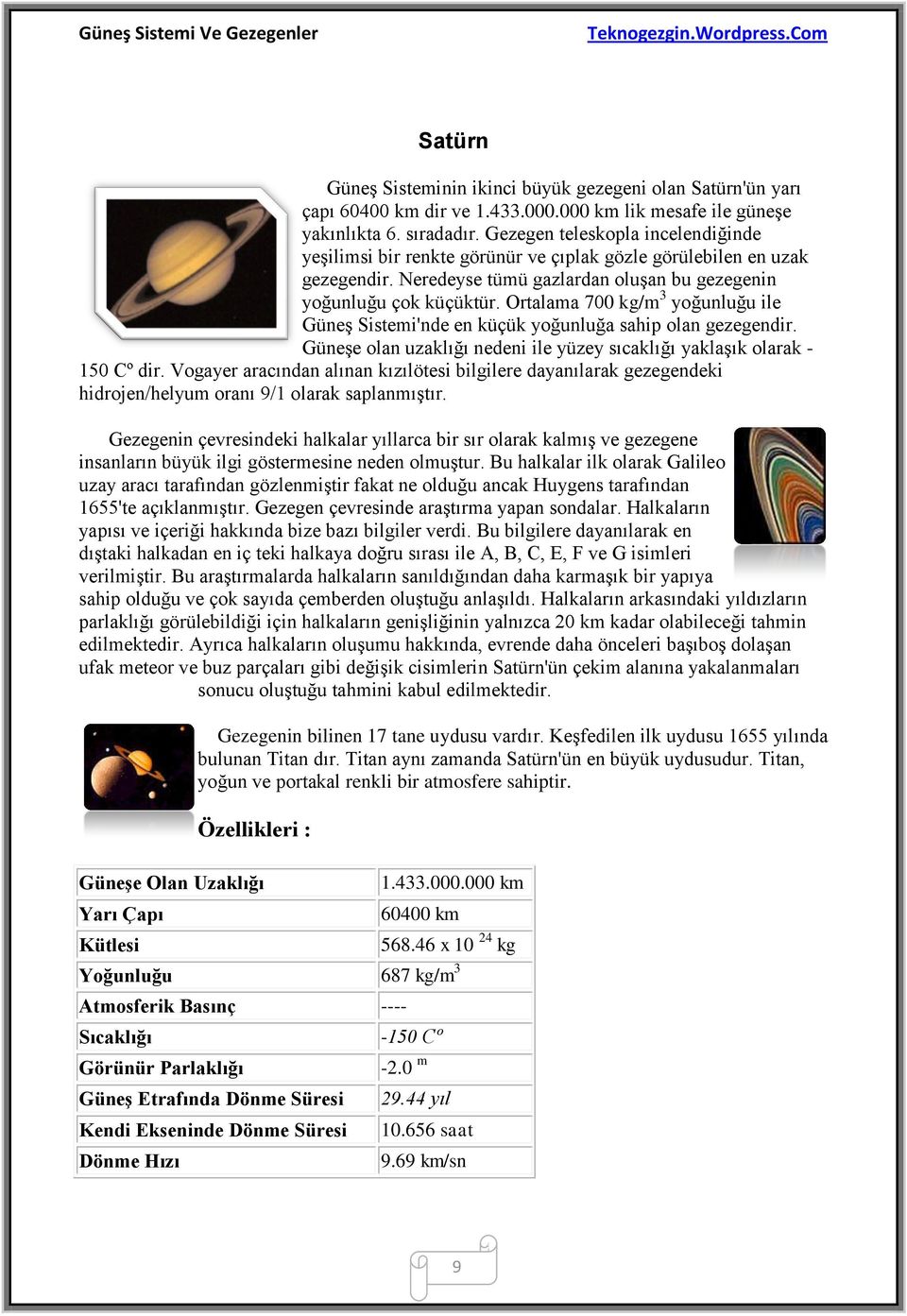 Ortalama 700 kg/m 3 yoğunluğu ile Güneş Sistemi'nde en küçük yoğunluğa sahip olan gezegendir. Güneşe olan uzaklığı nedeni ile yüzey sıcaklığı yaklaşık olarak - 150 Cº dir.