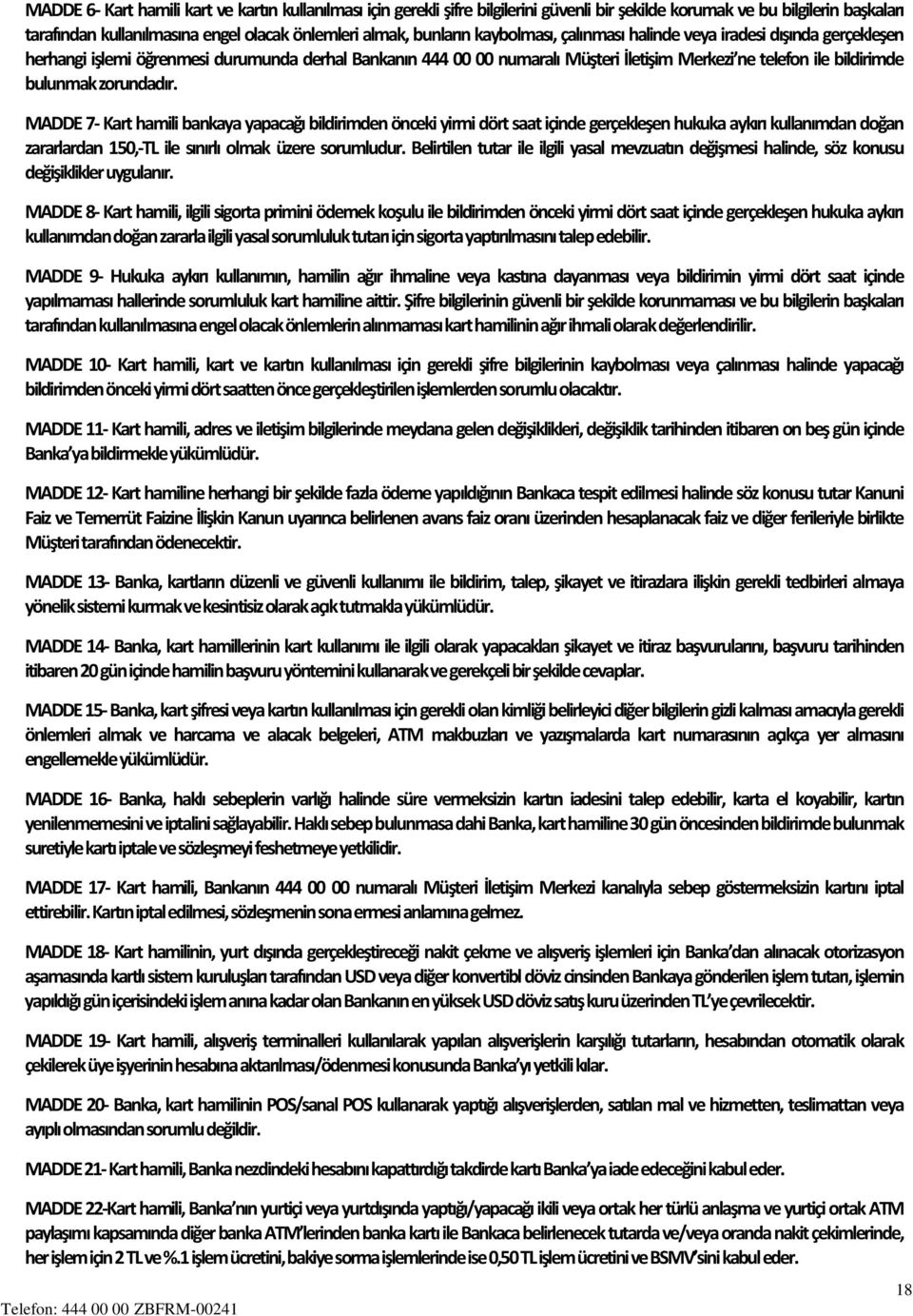 zorundadır. MADDE 7- Kart hamili bankaya yapacağı bildirimden önceki yirmi dört saat içinde gerçekleşen hukuka aykırı kullanımdan doğan zararlardan 150,-TL ile sınırlı olmak üzere sorumludur.