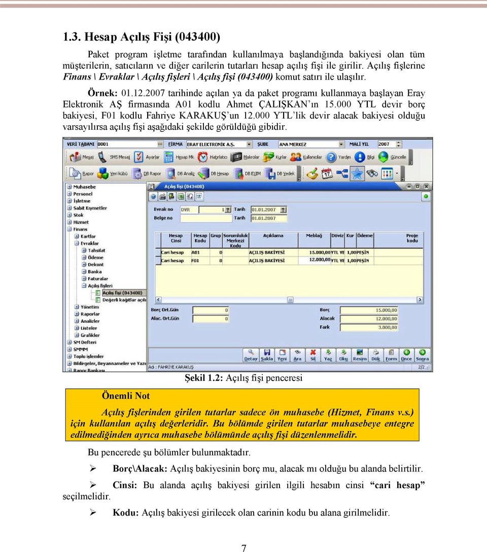 2007 tarihinde açılan ya da paket programı kullanmaya başlayan Eray Elektronik AŞ firmasında A01 kodlu Ahmet ÇALIŞKAN ın 15.000 YTL devir borç bakiyesi, F01 kodlu Fahriye KARAKUŞ un 12.