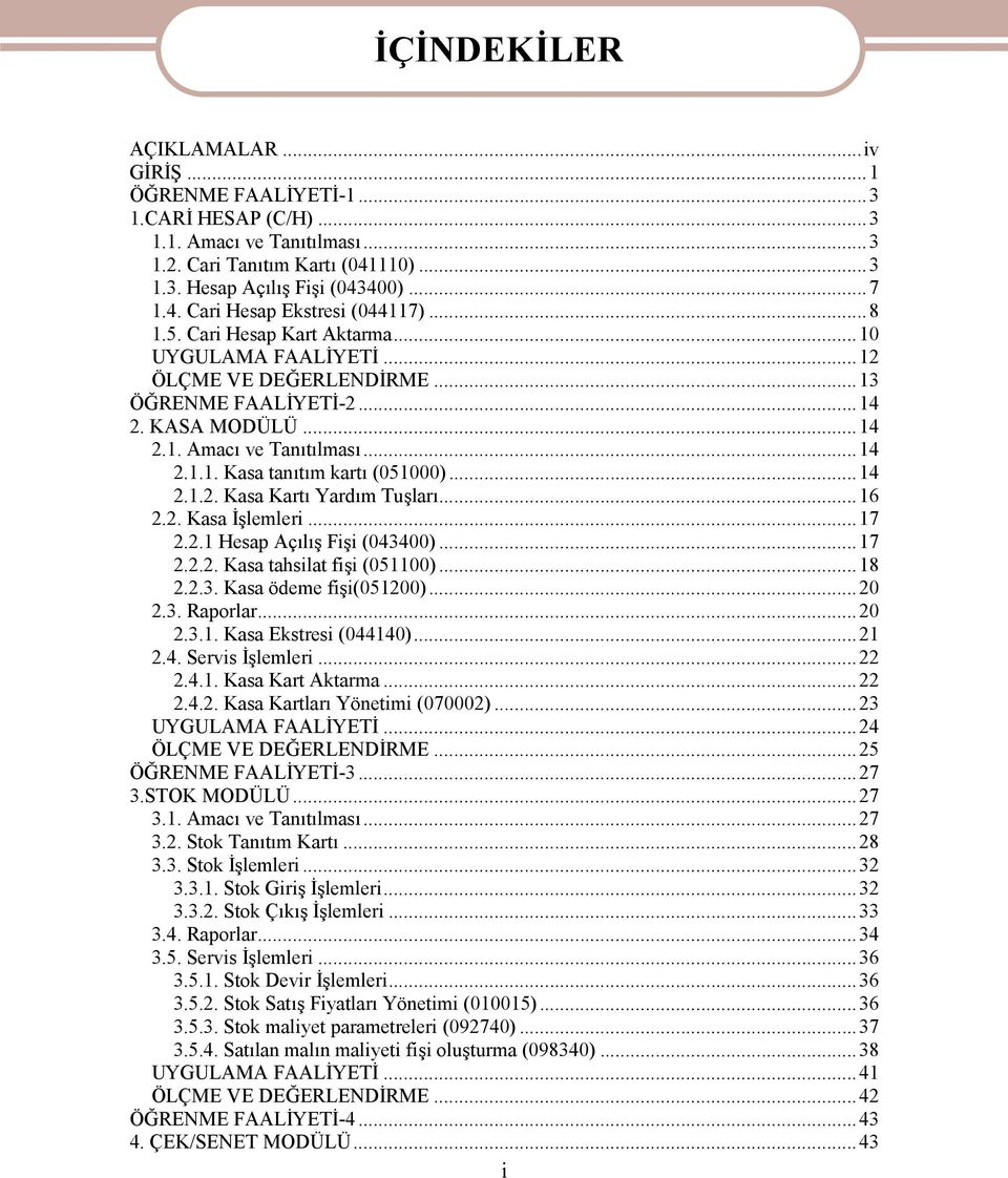 ..14 2.1.2. Kasa Kartı Yardım Tuşları...16 2.2. Kasa İşlemleri...17 2.2.1 Hesap Açılış Fişi (043400)...17 2.2.2. Kasa tahsilat fişi (051100)...18 2.2.3. Kasa ödeme fişi(051200)...20 2.3. Raporlar.