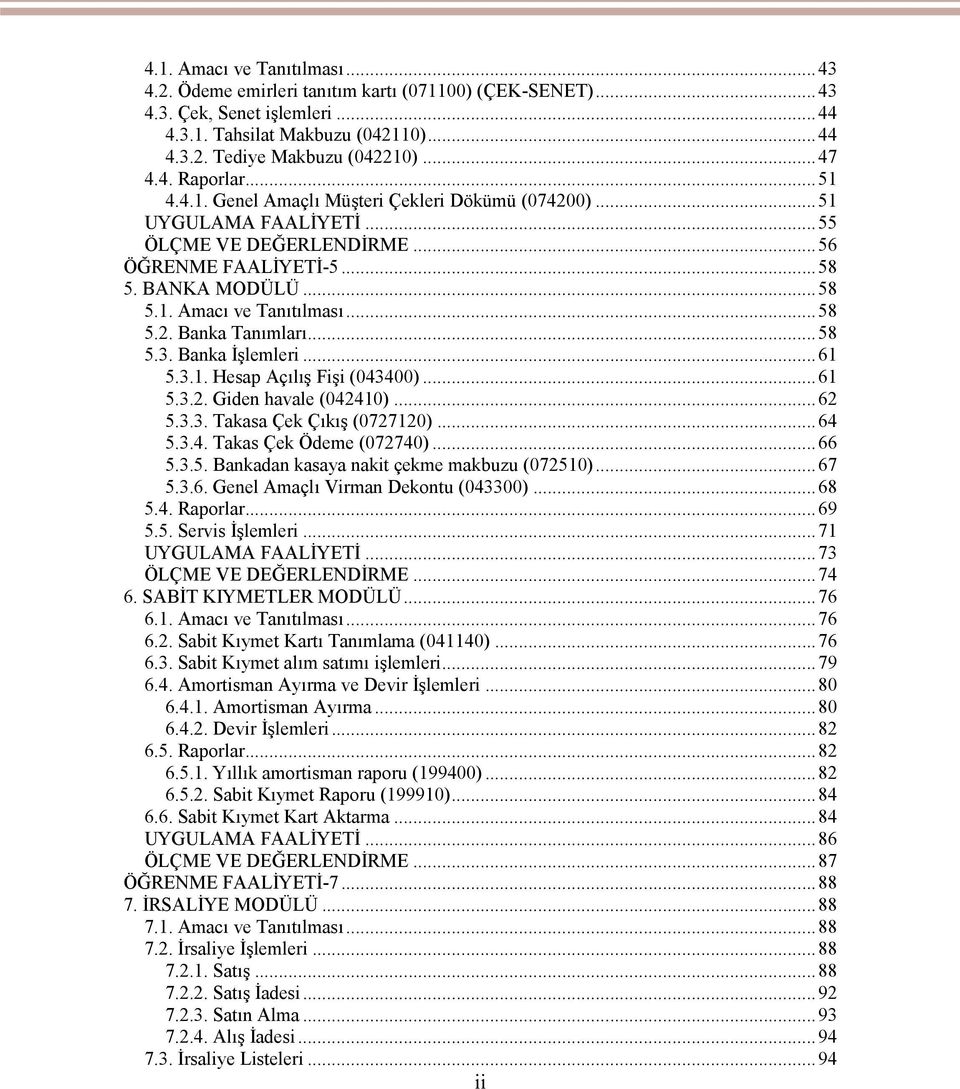 ..58 5.3. Banka İşlemleri...61 5.3.1. Hesap Açılış Fişi (043400)...61 5.3.2. Giden havale (042410)...62 5.3.3. Takasa Çek Çıkış (0727120)...64 5.3.4. Takas Çek Ödeme (072740)...66 5.3.5. Bankadan kasaya nakit çekme makbuzu (072510).