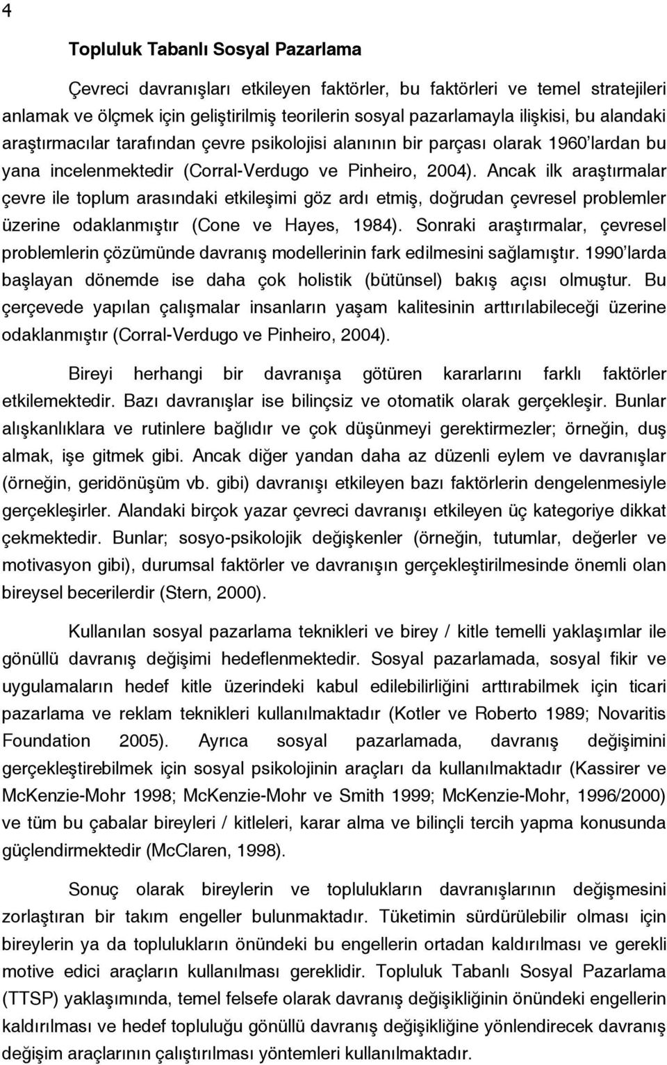 Ancak ilk araştırmalar çevre ile toplum arasındaki etkileşimi göz ardı etmiş, doğrudan çevresel problemler üzerine odaklanmıştır (Cone ve Hayes, 1984).