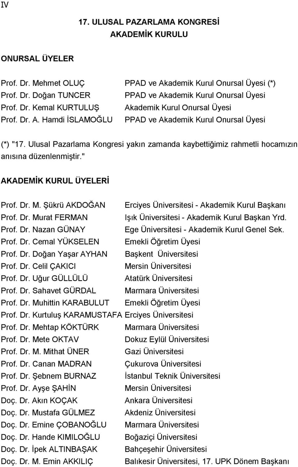 M. Şükrü AKDOĞAN Erciyes Üniversitesi - Akademik Kurul Başkanı Prof. Dr. Murat FERMAN Işık Üniversitesi - Akademik Kurul Başkan Yrd. Prof. Dr. Nazan GÜNAY Ege Üniversitesi - Akademik Kurul Genel Sek.