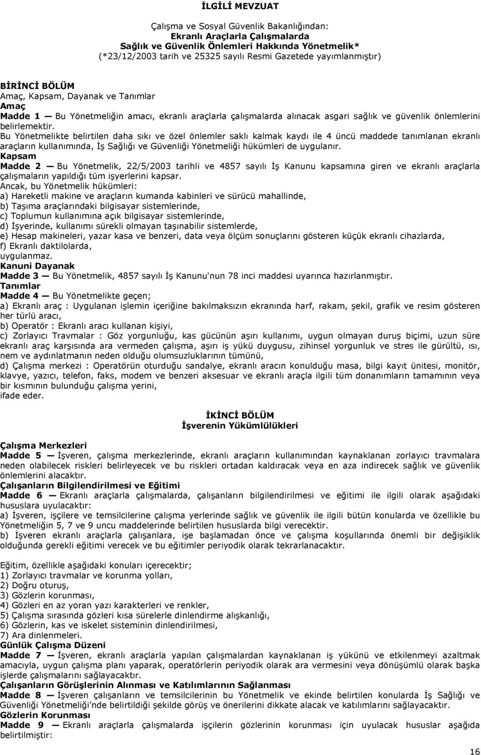 Bu Yönetmelikte belirtilen daha sıkı ve özel önlemler saklı kalmak kaydı ile 4 üncü maddede tanımlanan ekranlı araçların kullanımında, İş Sağlığı ve Güvenliği Yönetmeliği hükümleri de uygulanır.