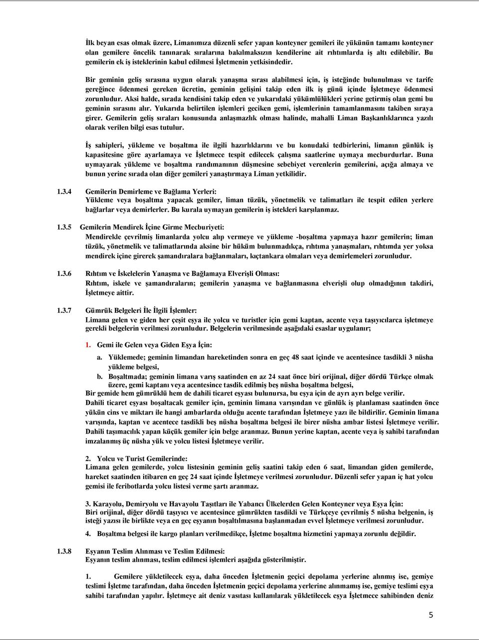 Bir geminin geliş sırasına uygun olarak yanaşma sırası alabilmesi için, iş isteğinde bulunulması ve tarife gereğince ödenmesi gereken ücretin, geminin gelişini takip eden ilk iş günü içinde İşletmeye