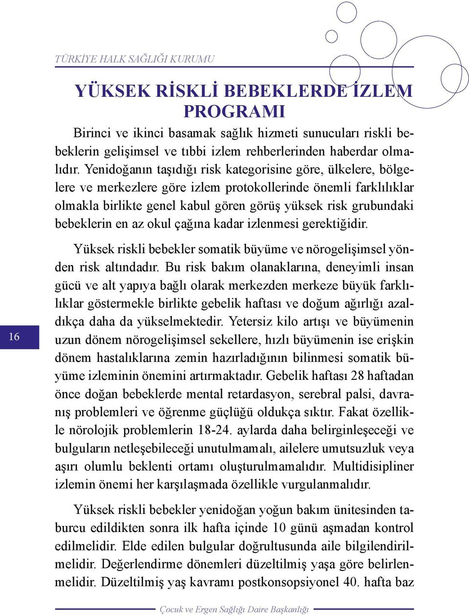 Yenidoğanın taşıdığı risk kategorisine göre, ülkelere, bölgelere ve merkezlere göre izlem protokollerinde önemli farklılıklar olmakla birlikte genel kabul gören görüş yüksek risk grubundaki