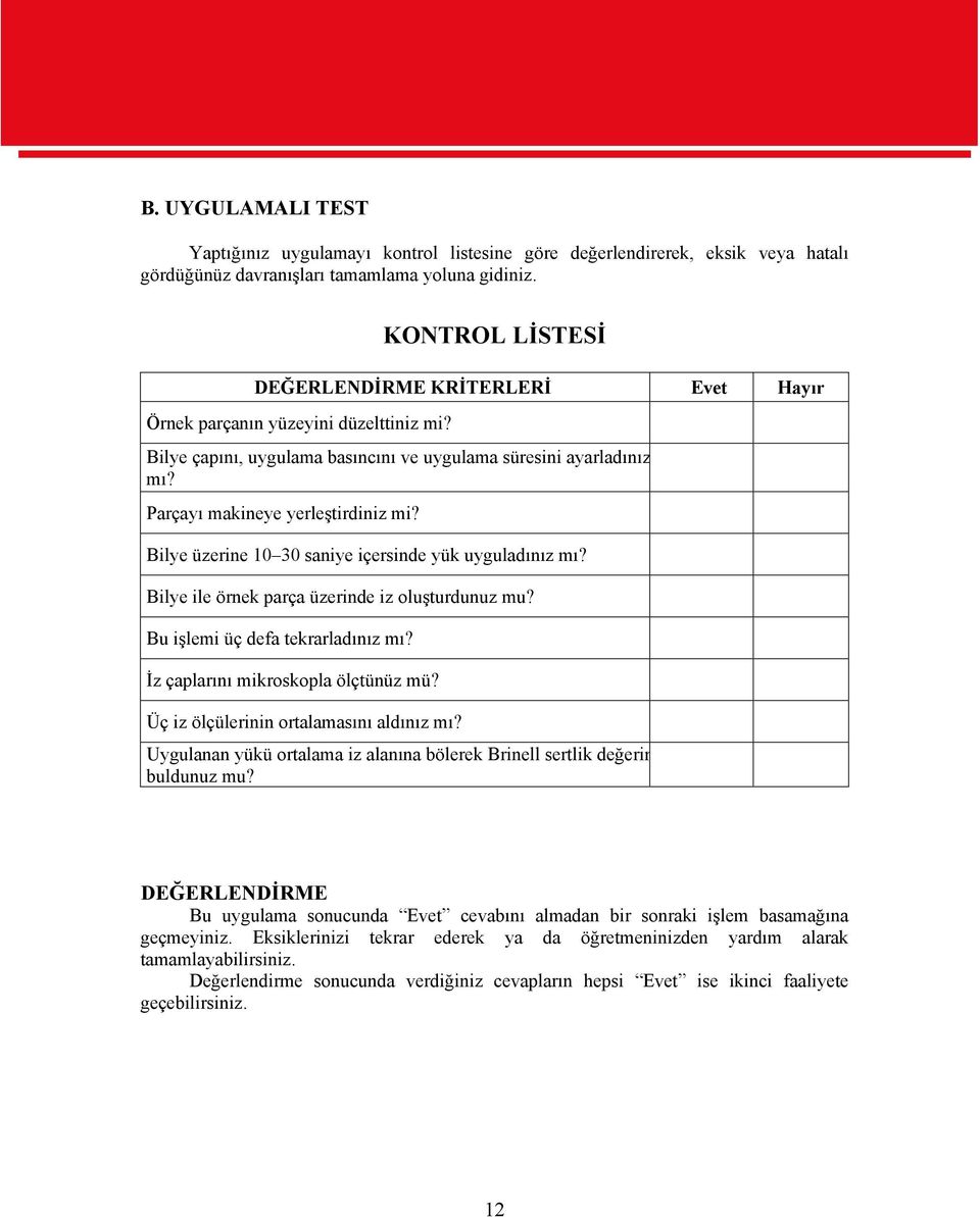 Bilye üzerine 10 30 saniye içersinde yük uyguladınız mı? Bilye ile örnek parça üzerinde iz oluşturdunuz mu? Bu işlemi üç defa tekrarladınız mı? İz çaplarını mikroskopla ölçtünüz mü?