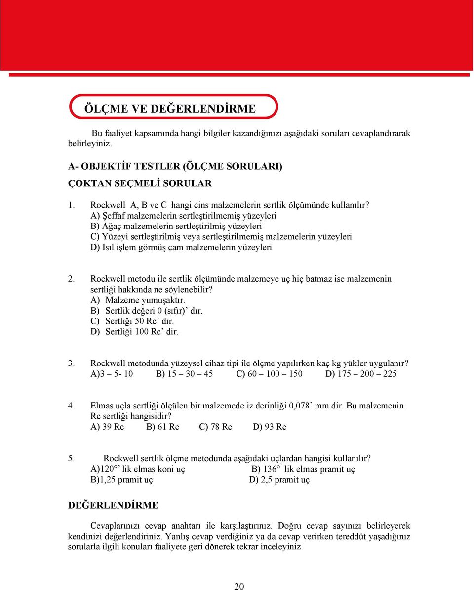 A) Şeffaf malzemelerin sertleştirilmemiş yüzeyleri B) Ağaç malzemelerin sertleştirilmiş yüzeyleri C) Yüzeyi sertleştirilmiş veya sertleştirilmemiş malzemelerin yüzeyleri D) Isıl işlem görmüş cam