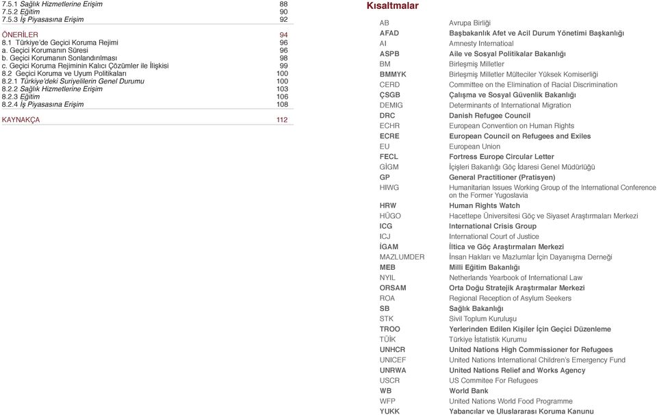 2.3 Eğitim 106 8.2.4 İş Piyasasına Erişim 108 KAYNAKÇA 112 Kısaltmalar AB AFAD AI ASPB BM BMMYK CERD ÇSGB DEMIG DRC ECHR ECRE EU FECL GİGM GP HIWG HRW HÜGO ICG ICJ İGAM MAZLUMDER MEB NYIL ORSAM ROA