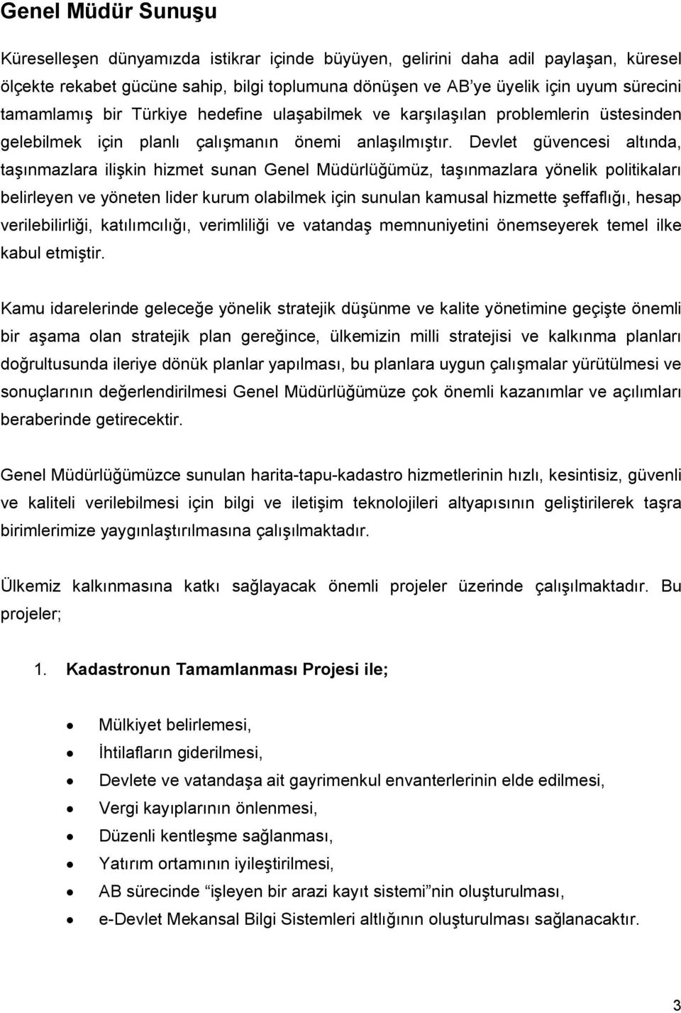 Devlet güvencesi altında, taşınmazlara ilişkin hizmet sunan Genel Müdürlüğümüz, taşınmazlara yönelik politikaları belirleyen ve yöneten lider kurum olabilmek için sunulan kamusal hizmette şeffaflığı,