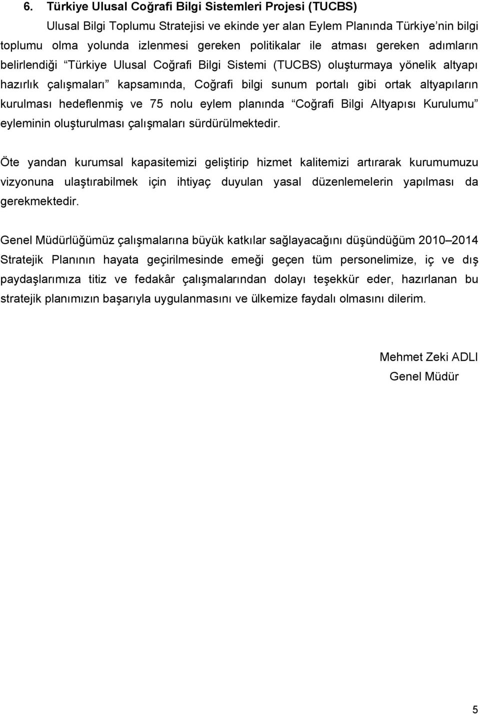 kurulması hedeflenmiş ve 75 nolu eylem planında Coğrafi Bilgi Altyapısı Kurulumu eyleminin oluşturulması çalışmaları sürdürülmektedir.