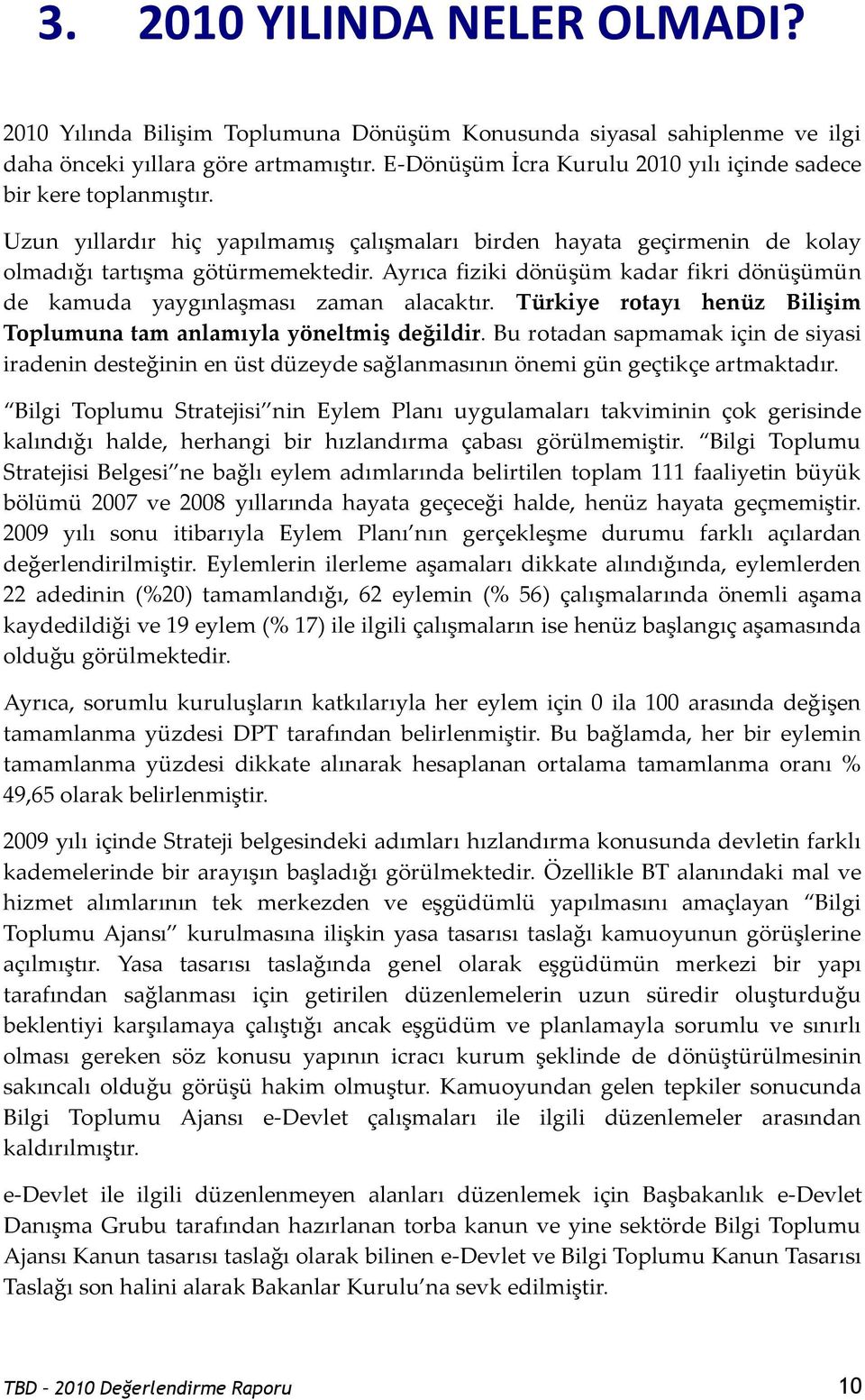 Ayrıca fiziki dönüşüm kadar fikri dönüşümün de kamuda yaygınlaşması zaman alacaktır. Türkiye rotayı henüz Bilişim Toplumuna tam anlamıyla yöneltmiş değildir.