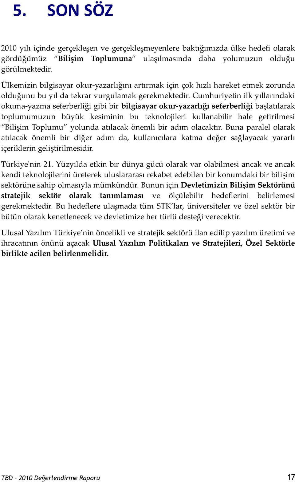 Cumhuriyetin ilk yıllarındaki okuma-yazma seferberliği gibi bir bilgisayar okur-yazarlığı seferberliği başlatılarak toplumumuzun büyük kesiminin bu teknolojileri kullanabilir hale getirilmesi Bilişim