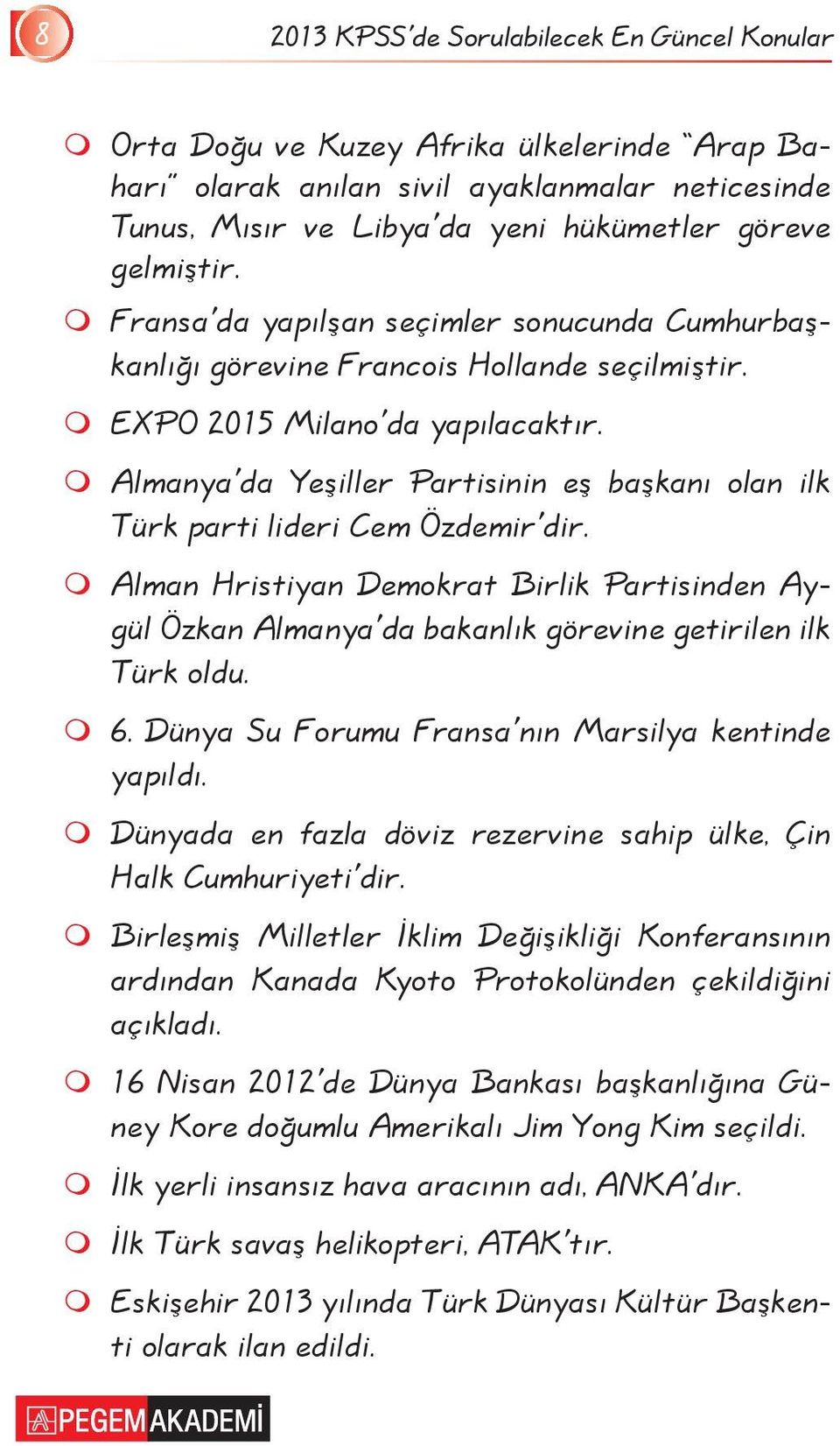 Almanya'da Yeşiller Partisinin eş başkanı olan ilk Türk parti lideri Cem Özdemir'dir. Alman Hristiyan Demokrat Birlik Partisinden Aygül Özkan Almanya'da bakanlık görevine getirilen ilk Türk oldu. 6.