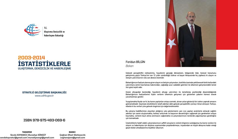 Bakanlığımızın faaliyet alanına giren ulaşım ve iletişim çalışmaları, özellikle üzerinde şekillenecek farklı kollardaki yatırımlara zemin hazırlaması bakımından, sağladığı uzun vadedeki getirileri