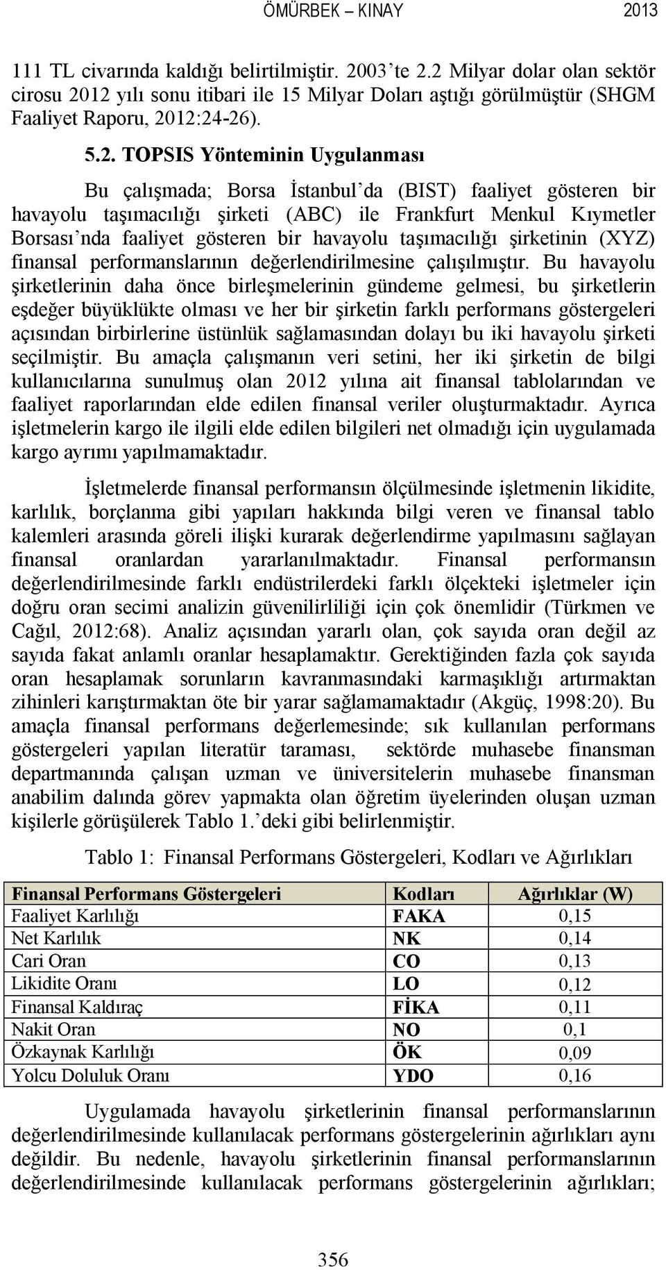 (BIST) faaliyet gösteren bir havayolu taşımacılığı şirketi (ABC) ile Frankfurt Menkul Kıymetler Borsası nda faaliyet gösteren bir havayolu taşımacılığı şirketinin (XYZ) finansal performanslarının